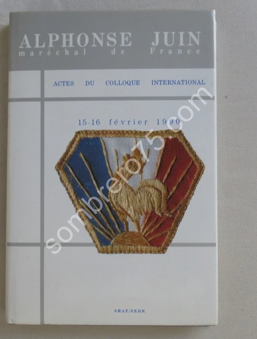 Alphonse Juin - Maréchal de France - Actes du Colloque International 15-16 Février 1990
