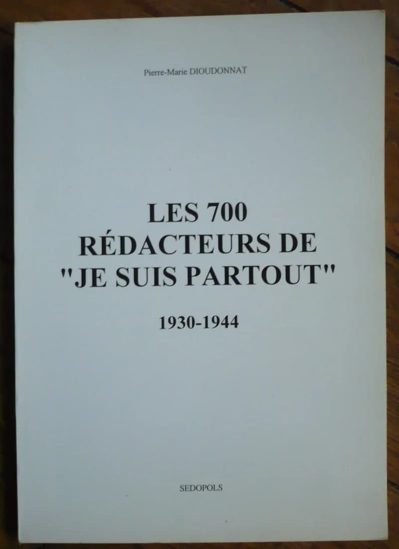 Les 700 Rédacteurs de "Je Suis Partout" 1930 - 1944. Pierre Marie Dieudonnat