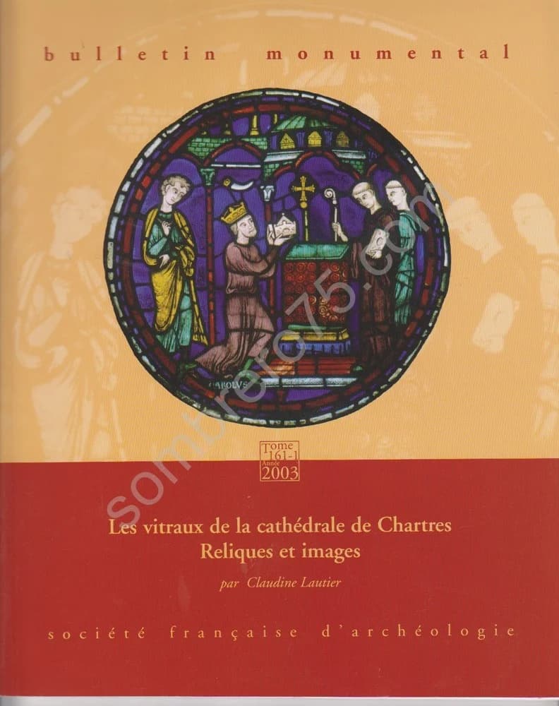 Bulletin Monumental. 2003. Tome 161-1. Les Vitraux de la Cathédrale de Chartres. Reliques Et Images. Claudine Lautier