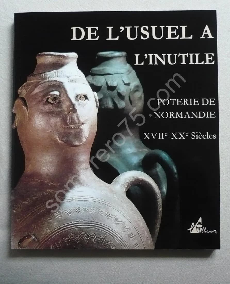De l'Usuel à l'Inutile. Poterie de Normandie XVII-XXe siècles
