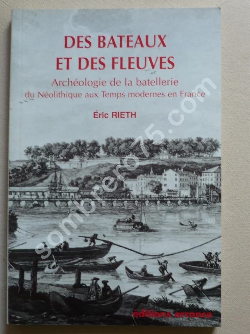 Des Bateaux et des Fleuves : Archéologie de la batellerie, du néolithique aux temps modernes en France