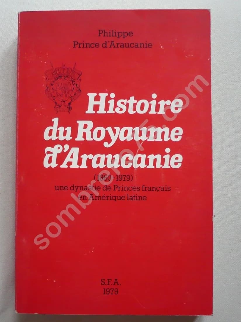 Histoire du Royaume d'Araucanie (1860-1979) Une dynastie de Princes Français en Amérique Latine