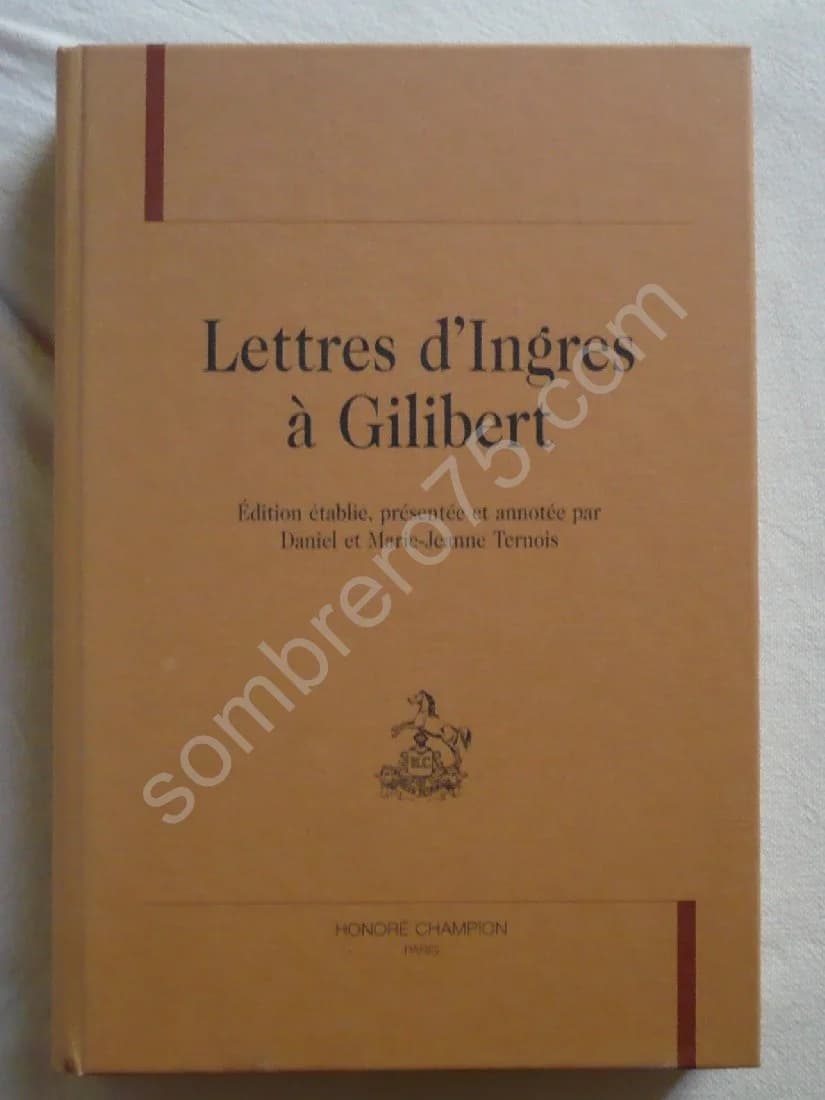 Lettres d'Ingres à Gilibert. Edition établie et annotée par D et M J TERNOIS