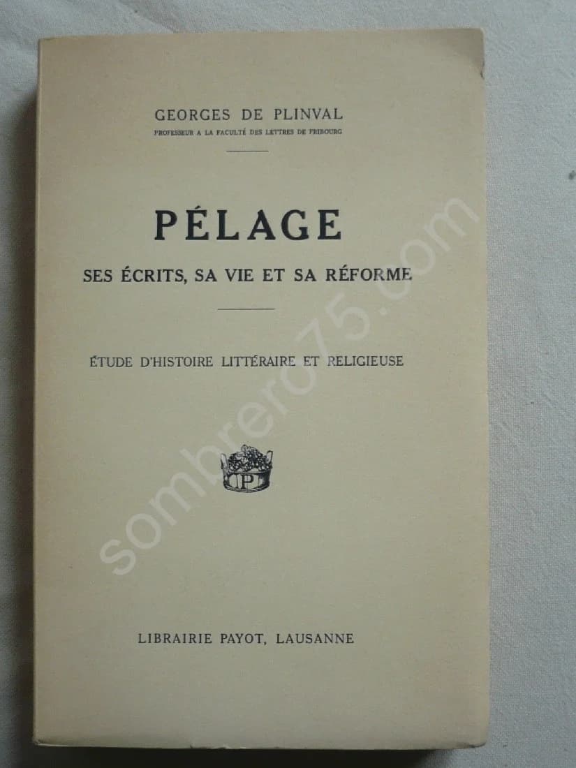 Pélage, ses écrits, sa vie et sa réforme : étude d'histoire littéraire et religieuse. Georges de Plinval