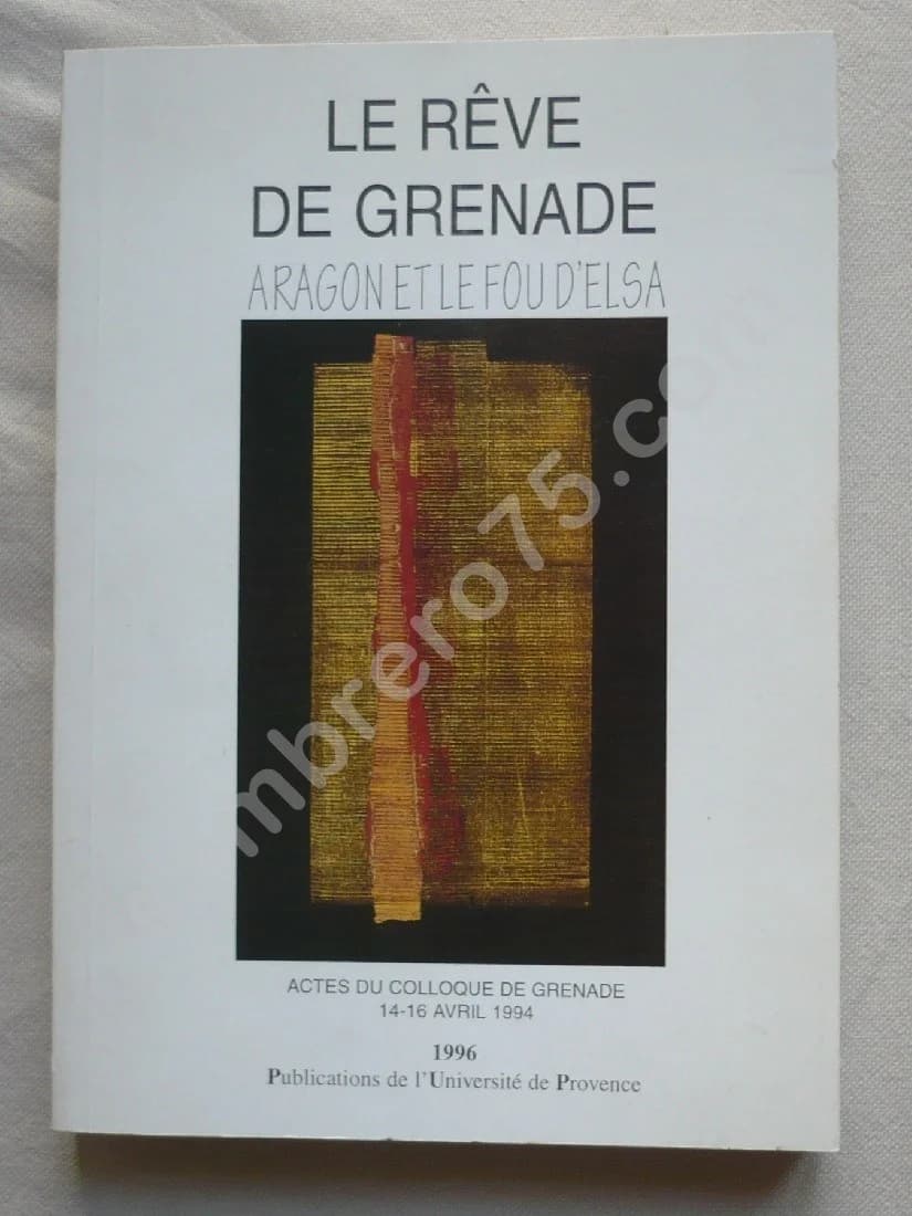 Le Rêve de Grenade - Aragon et le Fou d'Elsa. Actes du Colloque de Grenade 1994