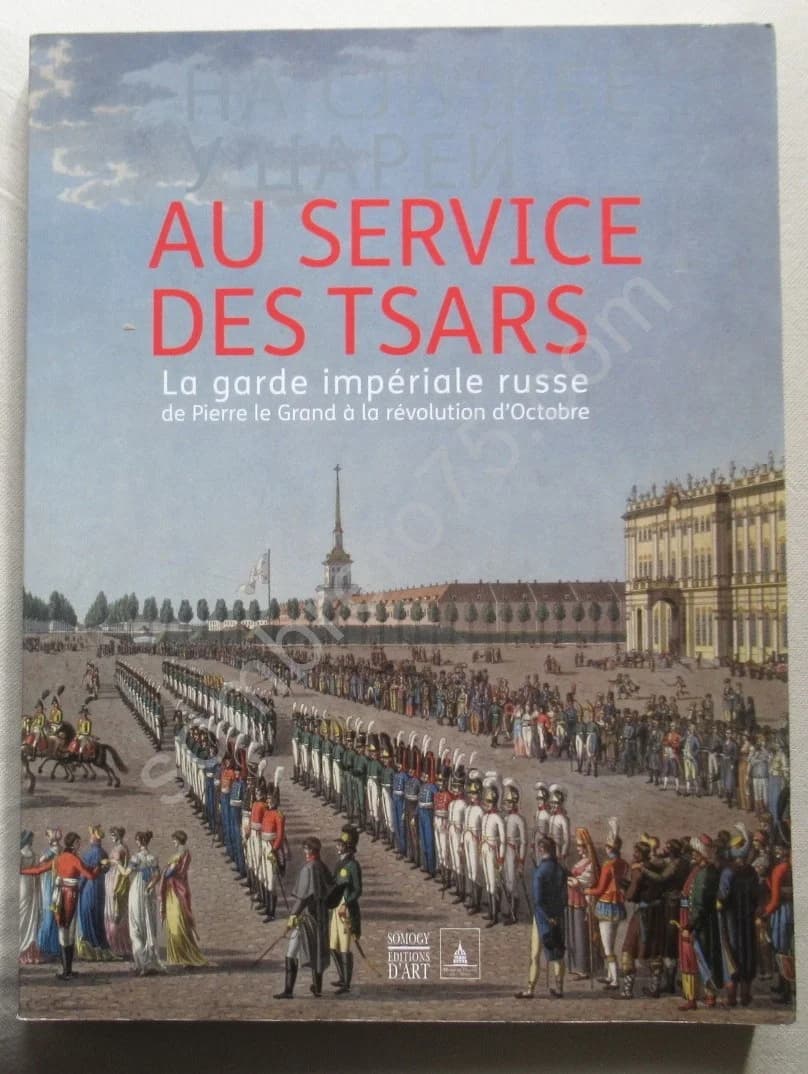 Au Service des Tsars. La garde impériale russe de Pierre le Grand à la Révolution d'Octobre