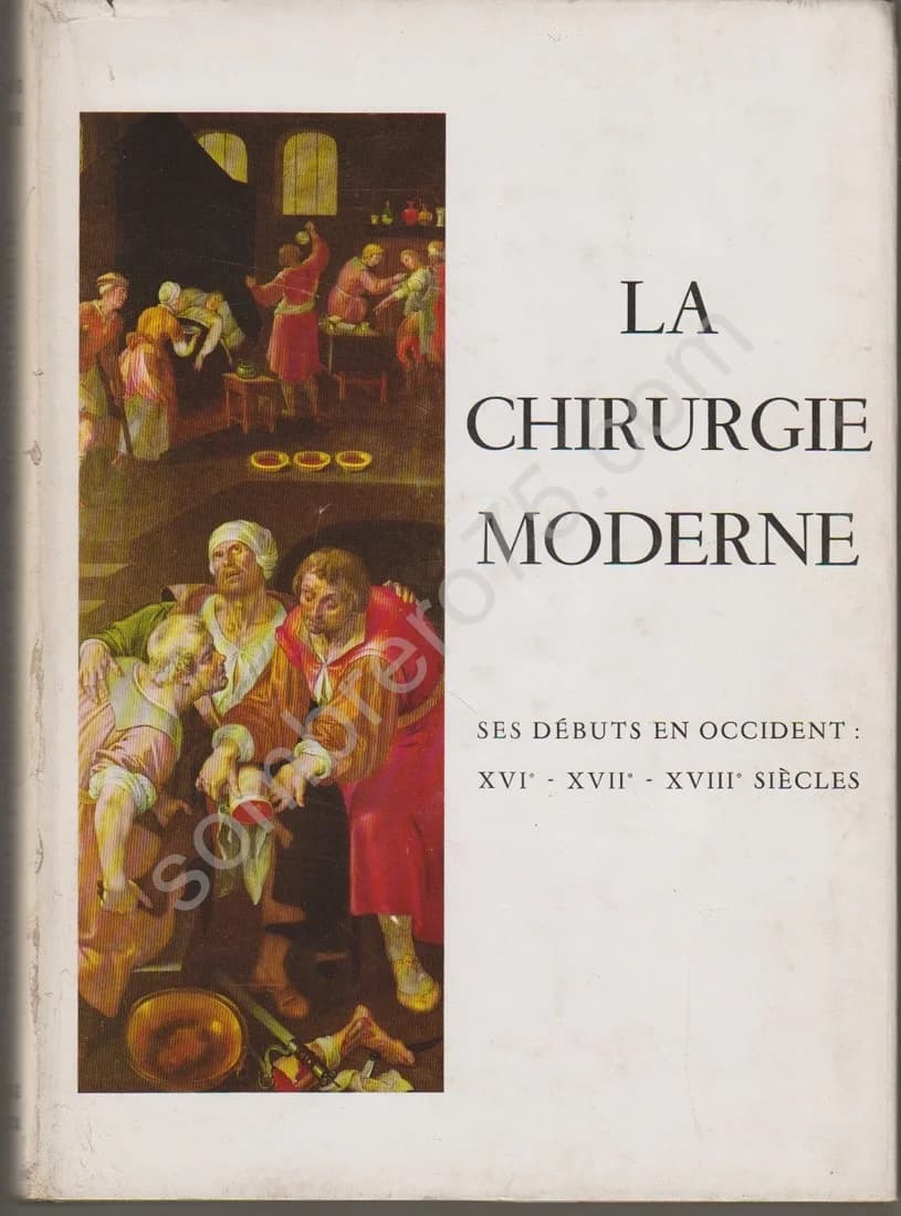 La Chirurgie Moderne : Ses Débuts en Occident, XVIe, XVIIe, XVIIIe Siècles. Mirko Drazen Grmek
