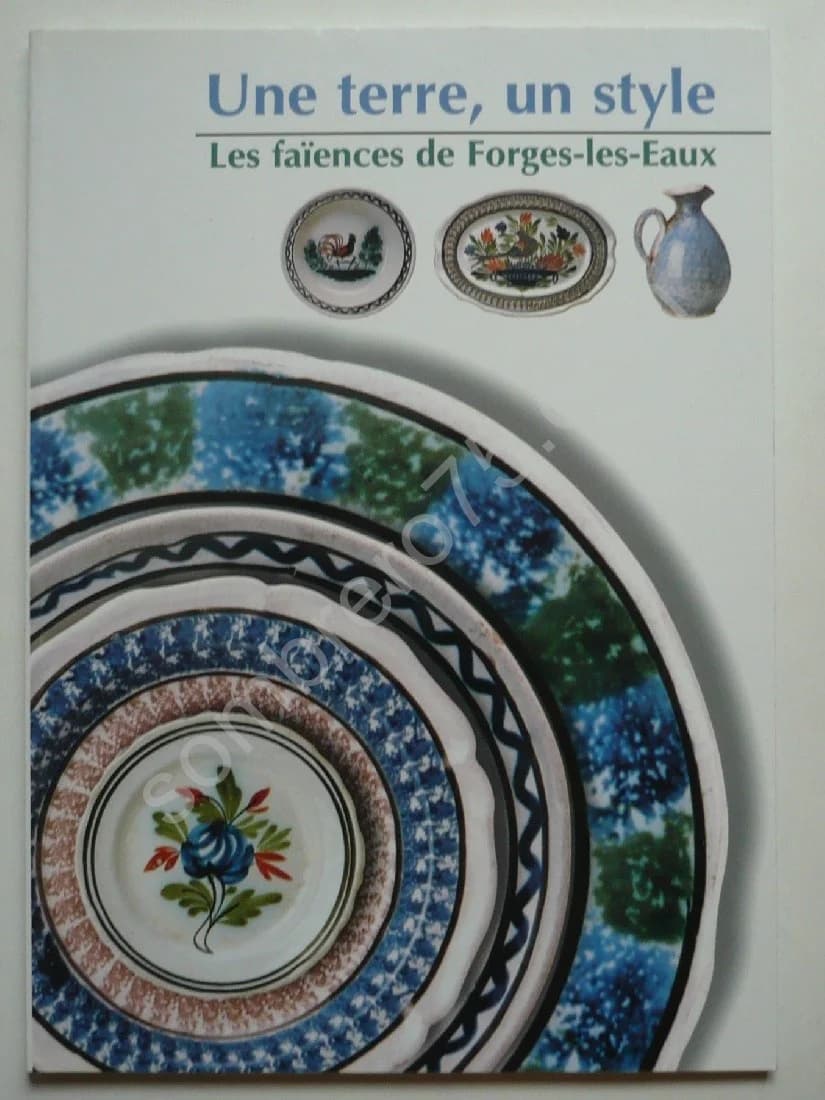 Une Terre, Un Style - Les Faïences de Forges Les Eaux. Alain Joubert